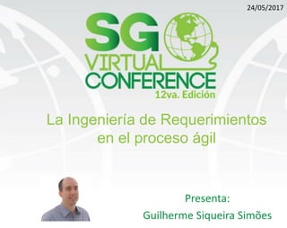 La Ingeniería de Requerimientos
en el proceso ágil
Presenta:
Guilherme Siqueira Simões
24/05/2017
 