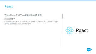 React
​Wave ClientのUI View実装はReactを使用
​Reactとは？
FacebookからオープンソースされたハイパフォーマンスなWeb UIを作
成するためのJavascriptライブラリ
 