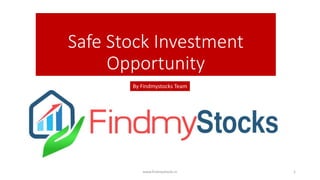 Safe Stock Investment
Opportunity
www.findmystocks.in 1
By Findmystocks Team
 