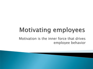 Motivation is the inner force that drives
employee behavior
 