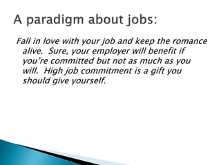 Fall in love with your job and keep the romance
alive. Sure, your employer will benefit if
you’re committed but not as muc...