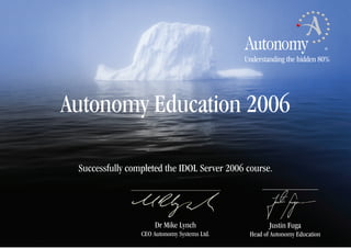 Dr Mike Lynch
CEO Autonomy Systems Ltd.
Autonomy Education 2006
Successfully completed the IDOL Server 2006 course.
Justin Fuga
Head of Autonomy Education
Understanding the hidden 80%
D M Sadanandegowda
Date: December 2006
 