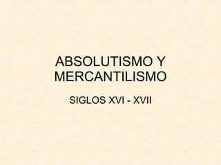 ABSOLUTISMO Y MERCANTILISMO SIGLOS XVI - XVII 