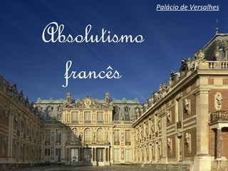 Absolutismo
francês
Palácio de Versalhes
 