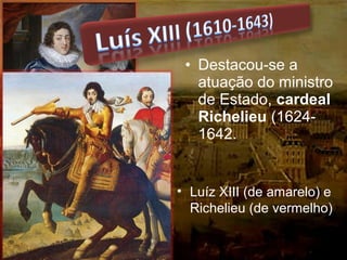 • Destacou-se a
atuação do ministro
de Estado, cardeal
Richelieu (1624-
1642.
• Luíz XIII (de amarelo) e
Richelieu (de vermelho)
 