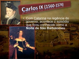 • Com Catarina na regência do
governo, acontece o episódio
que ficou conhecido como a
Noite de São Bartolomeu
 