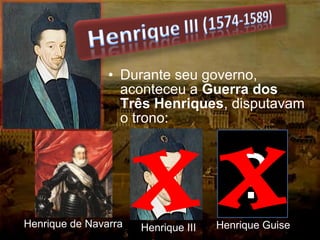 • Durante seu governo,
aconteceu a Guerra dos
Três Henriques, disputavam
o trono:
?
Henrique III Henrique GuiseHenrique de Navarra
X X
 