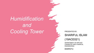 Humidification
and
Cooling Tower PRESENTED BY,
SHARIFUL ISLAM
(19ACE021)
DEPARTMENT OF APPLIED
CHEMISTRY AND CHEMICAL
ENGINEERING
BSMRSTU
 