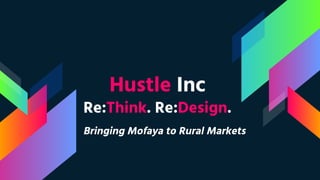 Re:Think. Re:Design.
Hustle Inc
Bringing Mofaya to Rural Markets
 