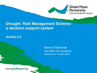 Drought Risk Management Scheme:
a decision support system
Activity 5.4
Tamara Tokarczyk
2nd IDMP CEE Workshop
Ljubljana, 8 – 9 April 2014
 