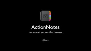 ActionNotes
the notepad app your iPad deserves


             @tnys
 
