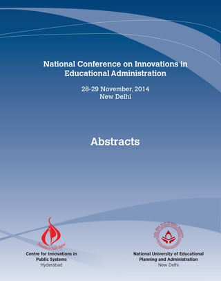 National Conference on Innovations in 
Educational Administration 
28-29 November, 2014 
National University of Educational 
Planning and Administration 
New Delhi 
Centre for Innovations in 
Public Systems 
Hyderabad 
New Delhi 
Abstracts 
 