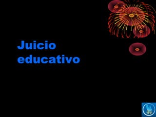 Juicio
educativo
 