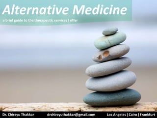 Dr. Chirayu Thakkar drchirayuthakkar@gmail.com Los Angeles ǀ Cairo ǀ Frankfurt
Alternative Medicine
a brief guide to the therapeutic services I offer
 