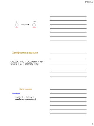 4/9/2015
2
CH3COCH3 + Br2  CH3COCH2Br + HBr
CH3CHO + Cl2  ClCH2CHO + HCl
Халоформена реакция
В алкална среда:
Халогениране
 