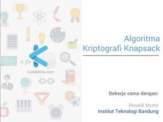 Algoritma 
Kriptografi Knapsack 
Bekerja sama dengan: 
Rinaldi Munir  