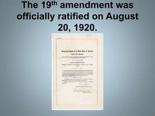The 19th amendment was officially ratified on August 20, 1920.