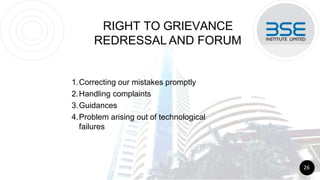 RIGHT TO GRIEVANCE
REDRESSAL AND FORUM
1.Correcting our mistakes promptly
2.Handling complaints
3.Guidances
4.Problem arising out of technological
failures
26
 