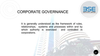 It is generally understood as the framework of rules,
relationships, systems and processes within and by
which authority is exercised and controlled in
corporations.
CORPORATE GOVERNANCE
27
 