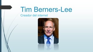 Tim Berners-Lee
Creador del internet
 