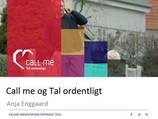 CALLME PRESENTATION COPYRIGHT 2015 
Call me og Tal ordentligt 
Anja Enggaard
 