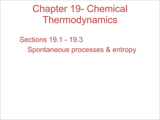 Chapter 19- Chemical
     Thermodynamics
Sections 19.1 - 19.3
  Spontaneous processes & entropy
 