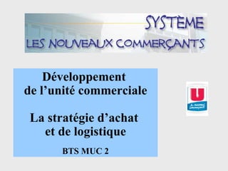 Développement  de l’unité commerciale La stratégie d’achat  et de logistique BTS MUC 2 