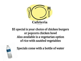 $5 special is your choice of chicken burgers
or popcorn chicken bowl
Also available is a vegetarian option
of rice with sautéed vegetables
Specials come with a bottle of water
 