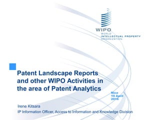 Patent Landscape Reports
and other WIPO Activities in
the area of Patent Analytics Nice
19 April
2016
Irene Kitsara
IP Information Officer, Access to Information and Knowledge Division
 