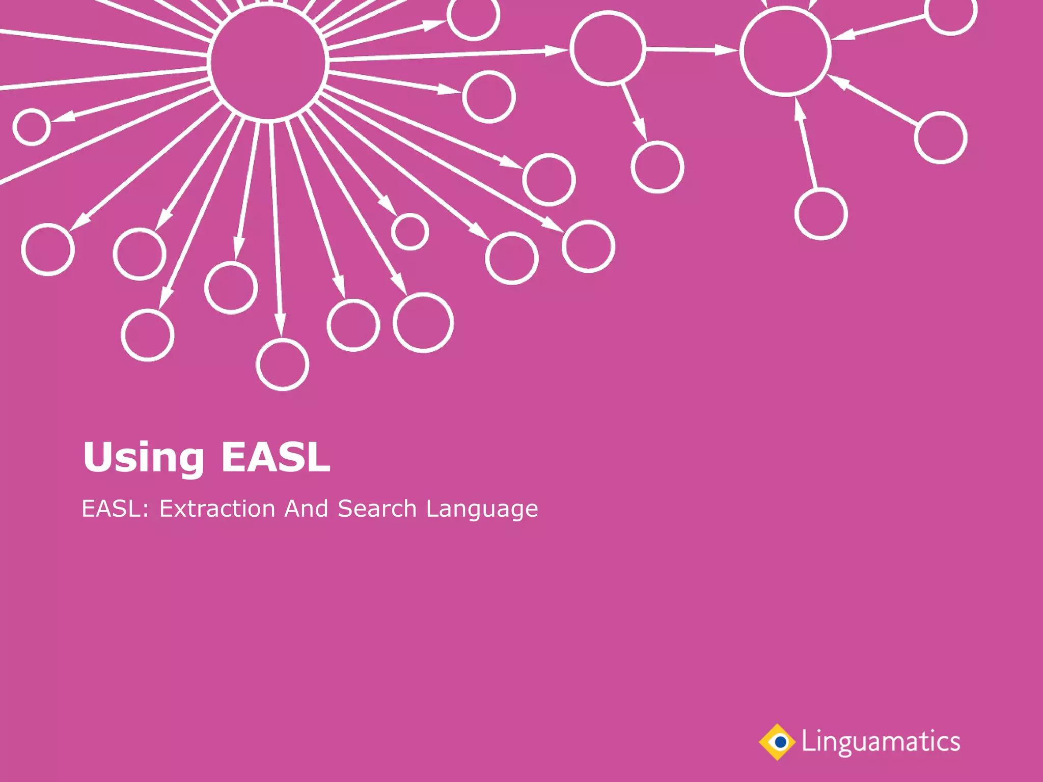 Using EASL
EASL: Extraction And Search Language
 