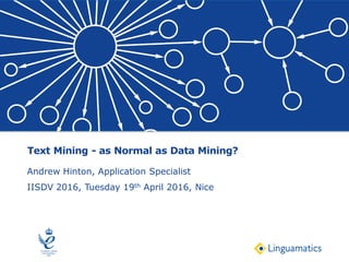 Text Mining - as Normal as Data Mining?
Andrew Hinton, Application Specialist
IISDV 2016, Tuesday 19th April 2016, Nice
 