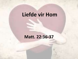 Liefde vir Hom
Matt. 22:36-37
 