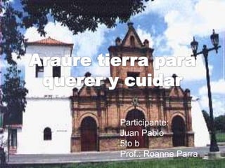 Araure tierra para querer y cuidar Participante: Juan Pablo 5to b Prof.: Roanne Parra 