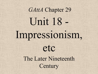 GAttA Chapter 29

  Unit 18 -
Impressionism,
     etc
 The Later Nineteenth
       Century
 