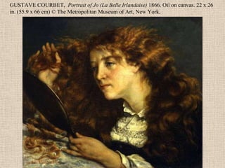 GUSTAVE COURBET, Portrait of Jo (La Belle Irlandaise) 1866. Oil on canvas. 22 x 26
in. (55.9 x 66 cm) © The Metropolitan Museum of Art, New York.
 