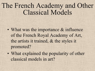 The French Academy and Other
       Classical Models

 • What was the importance & influence
   of the French Royal Academy of Art,
   the artists it trained, & the styles it
   promoted?
 • What explained the popularity of other
   classical models in art?
 