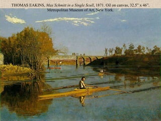 THOMAS EAKINS, Max Schmitt in a Single Scull, 1871. Oil on canvas, 32.5” x 46”.
               Metropolitan Museum of Art, New York.
 