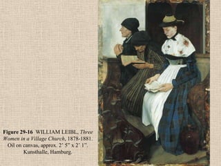 Figure 29-16 WILLIAM LEIBL, Three
Women in a Village Church, 1878-1881.
  Oil on canvas, approx. 2’ 5” x 2’ 1”.
         Kunsthalle, Hamburg.
 