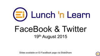 FaceBook & Twitter
19th August 2015
Slides available on EI FaceBook page via SlideShare
 