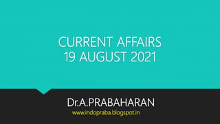 CURRENT AFFAIRS
19 AUGUST 2021
Dr.A.PRABAHARAN
www.indopraba.blogspot.in
 
