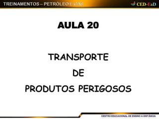 AULA 20
TRANSPORTE
DE
PRODUTOS PERIGOSOS
 
