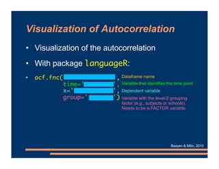 Visualization of Autocorrelation
• Visualization of the autocorrelation
• With package languageR:
• acf.fnc(xxx ,
time='xx...