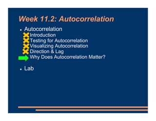 Week 11.2: Autocorrelation
! Autocorrelation
! Introduction
! Testing for Autocorrelation
! Visualizing Autocorrelation
! ...