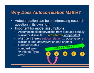 Why Does Autocorrelation Matter?
• Autocorrelation can be an interesting research
question in its own right
• Important fo...