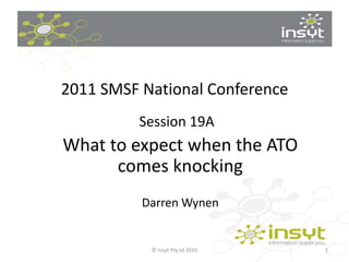 2011 SMSF National Conference Session 19A   What to expect when the ATO comes knocking Darren Wynen 1 © Insyt Pty td 2010 