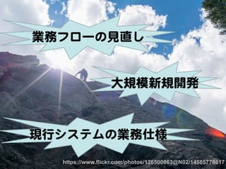 14
現行システムの業務仕様  
業務フローの見直し  
大規模新規開発  
https://www.flickr.com/photos/126500863@N02/14585778617	
 