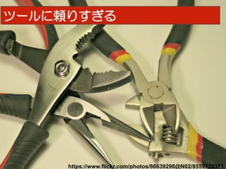 25
https://www.flickr.com/photos/86639298@N02/8559728371	
ツールに頼りすぎる
 