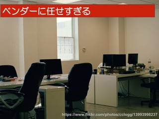 30
https://www.flickr.com/photos/cclogg/13993998237	
ベンダーに任せすぎる
 