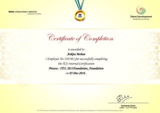 is awarded to
Ankita Mohan
Process : ITIL 2011Foundation_Foundation
on 05-Dec-2016 .
( Employee No 528740 ) for successfully completing
the TCS Internal Certification
________________________________
Sushanta Sinha
Head - CLP Process
 