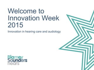 Welcome to
Innovation Week
2015
Innovation in hearing care and audiology
 